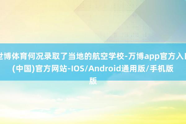 世博体育何况录取了当地的航空学校-万博app官方入口(中国)官方网站-IOS/Android通用版/手机版