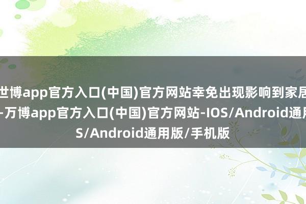 世博app官方入口(中国)官方网站幸免出现影响到家居运势的罗列-万博app官方入口(中国)官方网站-IOS/Android通用版/手机版