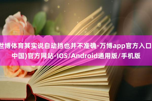 世博体育其实说自动挡也并不准确-万博app官方入口(中国)官方网站-IOS/Android通用版/手机版