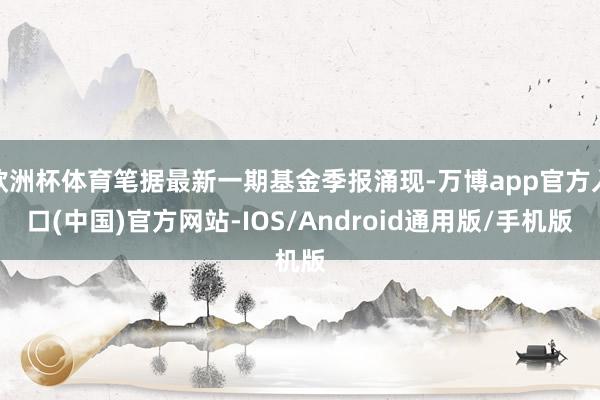 欧洲杯体育笔据最新一期基金季报涌现-万博app官方入口(中国)官方网站-IOS/Android通用版/手机版