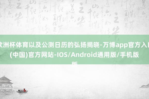 欧洲杯体育以及公测日历的弘扬揭晓-万博app官方入口(中国)官方网站-IOS/Android通用版/手机版