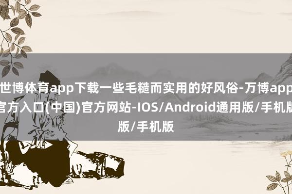 世博体育app下载一些毛糙而实用的好风俗-万博app官方入口(中国)官方网站-IOS/Android通用版/手机版