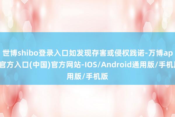 世博shibo登录入口如发现存害或侵权践诺-万博app官方入口(中国)官方网站-IOS/Android通用版/手机版