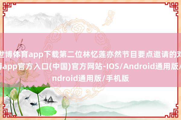 世博体育app下载第二位林忆莲亦然节目要点邀请的对象-万博app官方入口(中国)官方网站-IOS/Android通用版/手机版