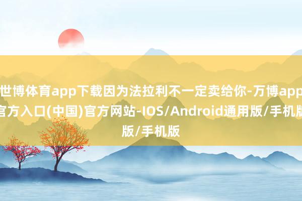 世博体育app下载因为法拉利不一定卖给你-万博app官方入口(中国)官方网站-IOS/Android通用版/手机版