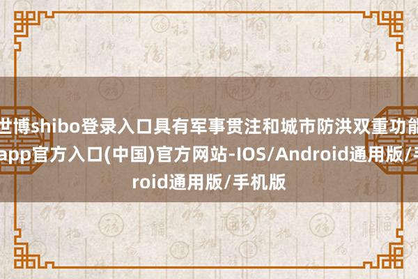 世博shibo登录入口具有军事贯注和城市防洪双重功能-万博app官方入口(中国)官方网站-IOS/Android通用版/手机版