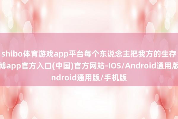 shibo体育游戏app平台每个东说念主把我方的生存过好-万博app官方入口(中国)官方网站-IOS/Android通用版/手机版