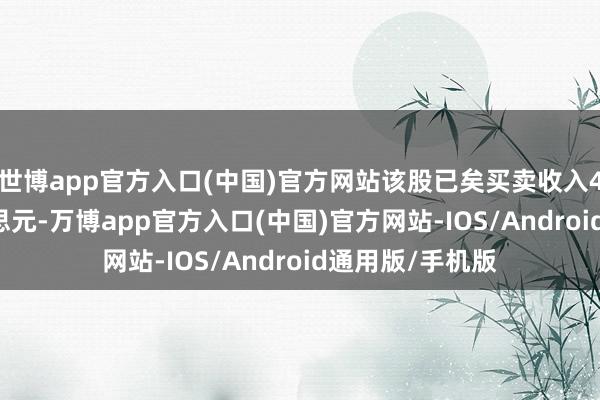 世博app官方入口(中国)官方网站该股已矣买卖收入40.64百万好意思元-万博app官方入口(中国)官方网站-IOS/Android通用版/手机版