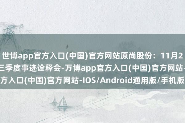 世博app官方入口(中国)官方网站原尚股份：11月21日将召开2024年第三季度事迹诠释会-万博app官方入口(中国)官方网站-IOS/Android通用版/手机版