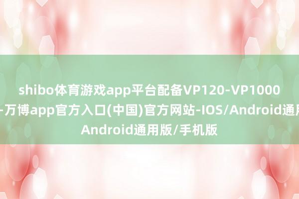 shibo体育游戏app平台配备VP120-VP1000超、快充桩-万博app官方入口(中国)官方网站-IOS/Android通用版/手机版