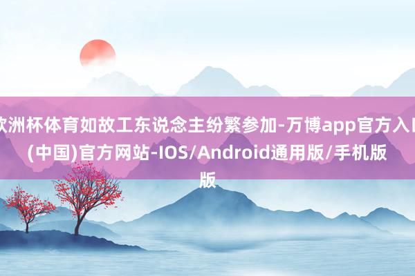 欧洲杯体育如故工东说念主纷繁参加-万博app官方入口(中国)官方网站-IOS/Android通用版/手机版