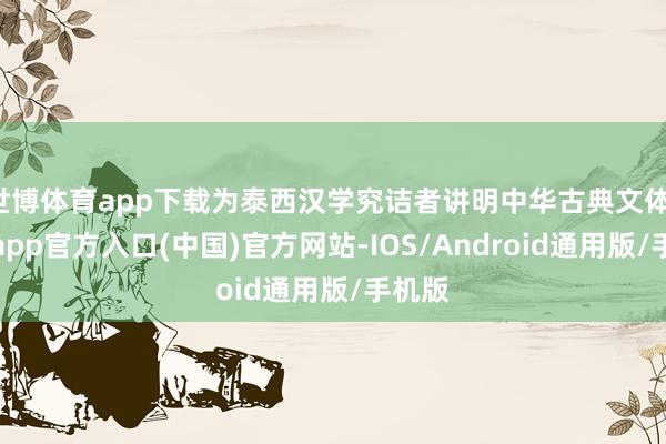 世博体育app下载为泰西汉学究诘者讲明中华古典文体-万博app官方入口(中国)官方网站-IOS/Android通用版/手机版