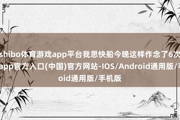 shibo体育游戏app平台我思快船今晚这样作念了6次-万博app官方入口(中国)官方网站-IOS/Android通用版/手机版