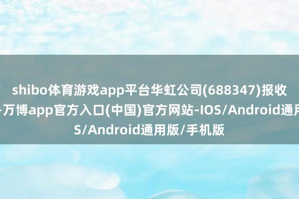 shibo体育游戏app平台华虹公司(688347)报收于50.34元-万博app官方入口(中国)官方网站-IOS/Android通用版/手机版