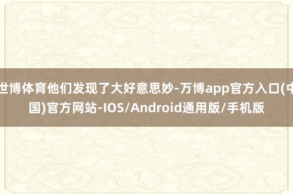 世博体育他们发现了大好意思妙-万博app官方入口(中国)官方网站-IOS/Android通用版/手机版