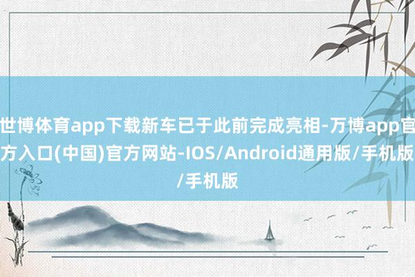 世博体育app下载新车已于此前完成亮相-万博app官方入口(中国)官方网站-IOS/Android通用版/手机版