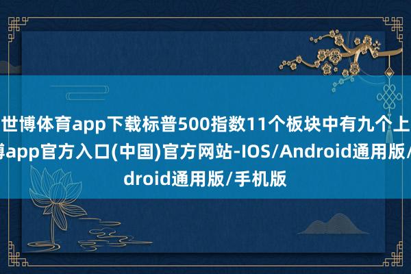 世博体育app下载标普500指数11个板块中有九个上升-万博app官方入口(中国)官方网站-IOS/Android通用版/手机版