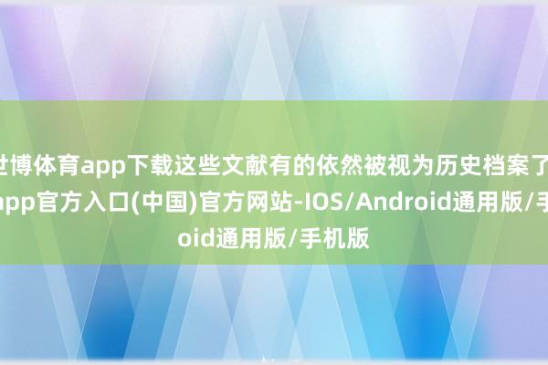 世博体育app下载这些文献有的依然被视为历史档案了-万博app官方入口(中国)官方网站-IOS/Android通用版/手机版