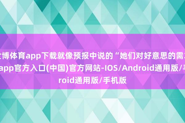 世博体育app下载就像预报中说的“她们对好意思的需求-万博app官方入口(中国)官方网站-IOS/Android通用版/手机版