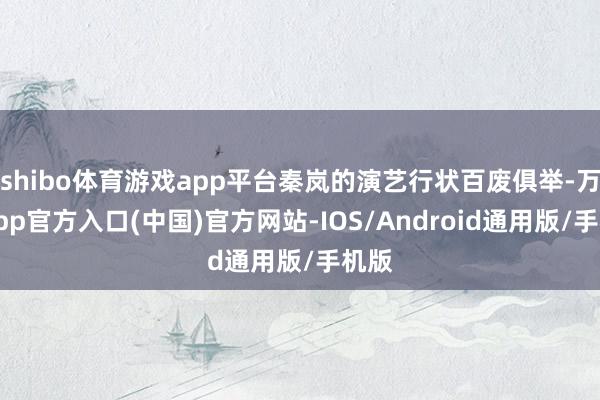 shibo体育游戏app平台秦岚的演艺行状百废俱举-万博app官方入口(中国)官方网站-IOS/Android通用版/手机版