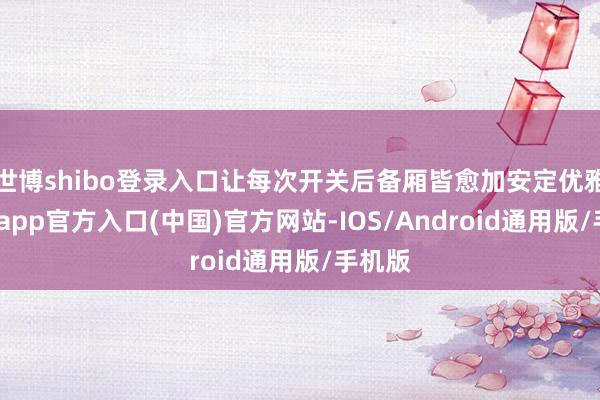 世博shibo登录入口让每次开关后备厢皆愈加安定优雅-万博app官方入口(中国)官方网站-IOS/Android通用版/手机版