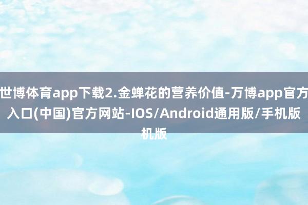世博体育app下载2.金蝉花的营养价值-万博app官方入口(中国)官方网站-IOS/Android通用版/手机版