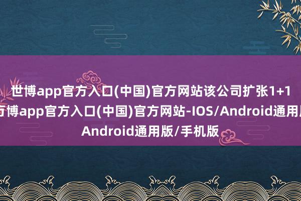 世博app官方入口(中国)官方网站　　该公司扩张1+1+N计策-万博app官方入口(中国)官方网站-IOS/Android通用版/手机版