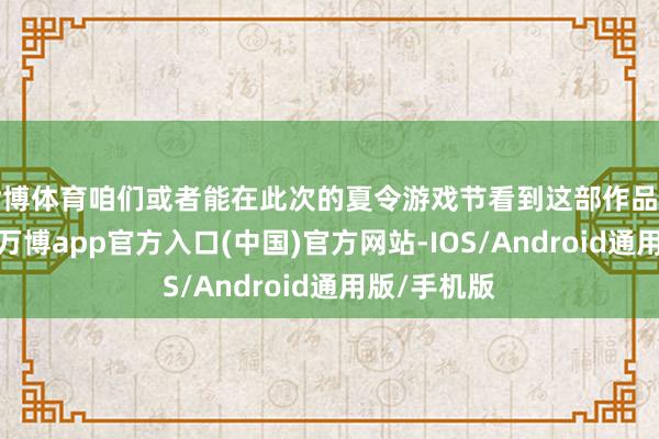 世博体育咱们或者能在此次的夏令游戏节看到这部作品的全新本色-万博app官方入口(中国)官方网站-IOS/Android通用版/手机版