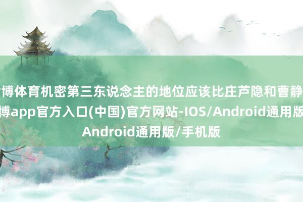 世博体育机密第三东说念主的地位应该比庄芦隐和曹静贤更高-万博app官方入口(中国)官方网站-IOS/Android通用版/手机版