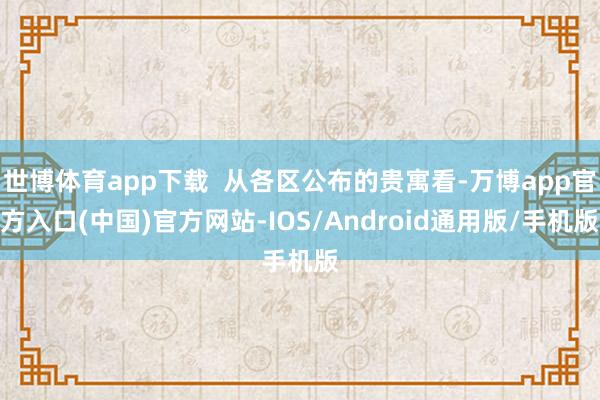世博体育app下载  从各区公布的贵寓看-万博app官方入口(中国)官方网站-IOS/Android通用版/手机版