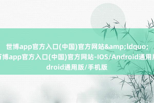 世博app官方入口(中国)官方网站&ldquo;事实上-万博app官方入口(中国)官方网站-IOS/Android通用版/手机版