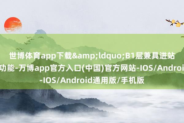 世博体育app下载&ldquo;B1层兼具进站功能和城市会客功能-万博app官方入口(中国)官方网站-IOS/Android通用版/手机版