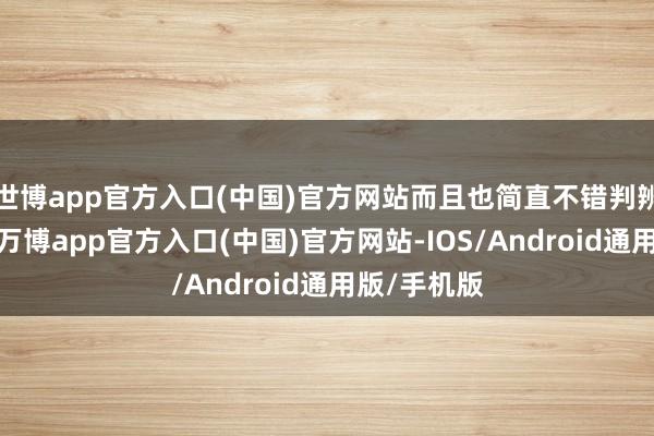 世博app官方入口(中国)官方网站而且也简直不错判辨；然则呢-万博app官方入口(中国)官方网站-IOS/Android通用版/手机版