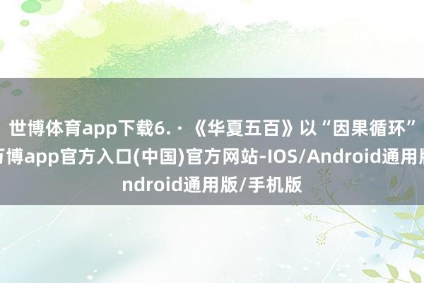 世博体育app下载6. · 《华夏五百》以“因果循环”为中枢-万博app官方入口(中国)官方网站-IOS/Android通用版/手机版