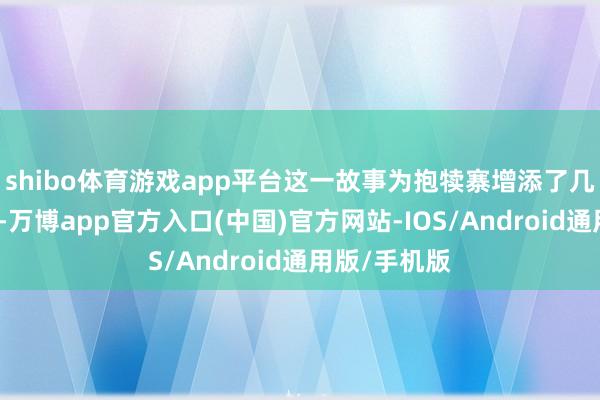 shibo体育游戏app平台这一故事为抱犊寨增添了几分玄机色调-万博app官方入口(中国)官方网站-IOS/Android通用版/手机版