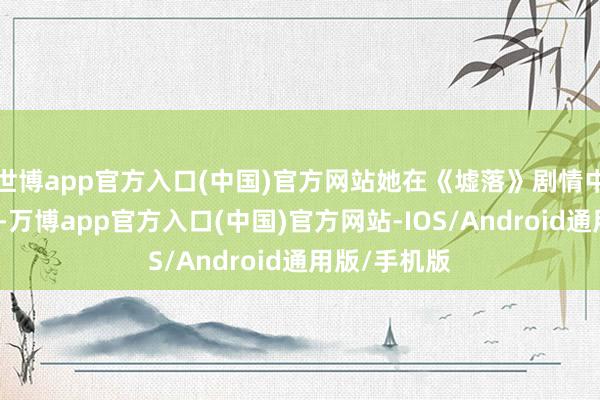 世博app官方入口(中国)官方网站她在《墟落》剧情中便宣告逝世-万博app官方入口(中国)官方网站-IOS/Android通用版/手机版