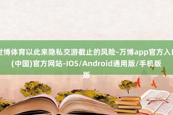 世博体育以此来隐私交游截止的风险-万博app官方入口(中国)官方网站-IOS/Android通用版/手机版