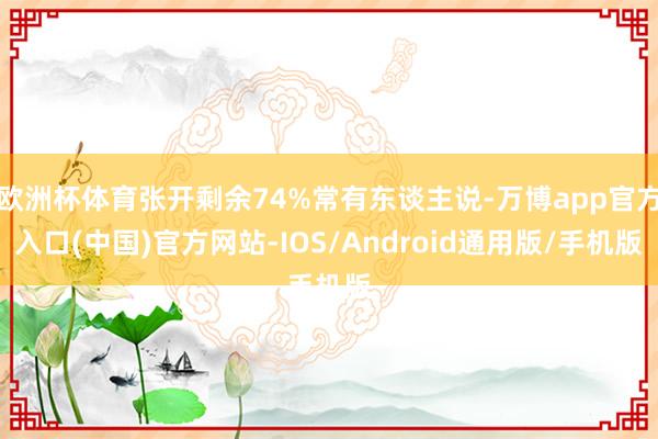 欧洲杯体育张开剩余74%常有东谈主说-万博app官方入口(中国)官方网站-IOS/Android通用版/手机版