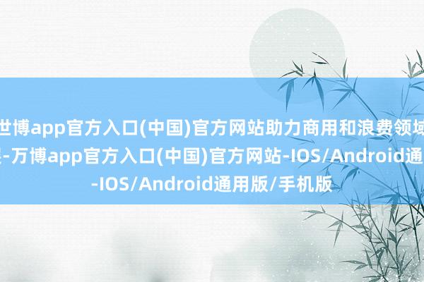 世博app官方入口(中国)官方网站助力商用和浪费领域 AI 愚弄拓展-万博app官方入口(中国)官方网站-IOS/Android通用版/手机版