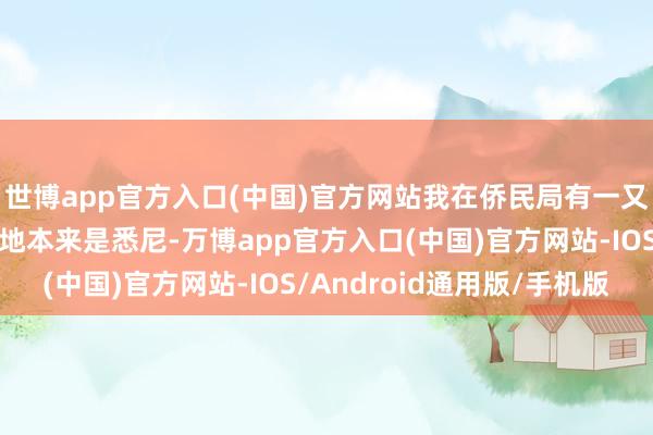 世博app官方入口(中国)官方网站我在侨民局有一又友……”提交的央求地本来是悉尼-万博app官方入口(中国)官方网站-IOS/Android通用版/手机版