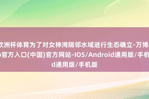 欧洲杯体育为了对女神湾隔邻水域进行生态确立-万博app官方入口(中国)官方网站-IOS/Android通用版/手机版