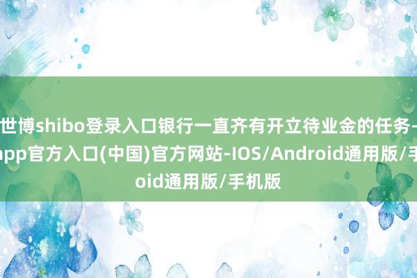 世博shibo登录入口银行一直齐有开立待业金的任务-万博app官方入口(中国)官方网站-IOS/Android通用版/手机版