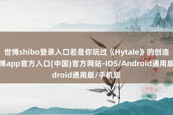 世博shibo登录入口若是你玩过《Hytale》的创造模式-万博app官方入口(中国)官方网站-IOS/Android通用版/手机版