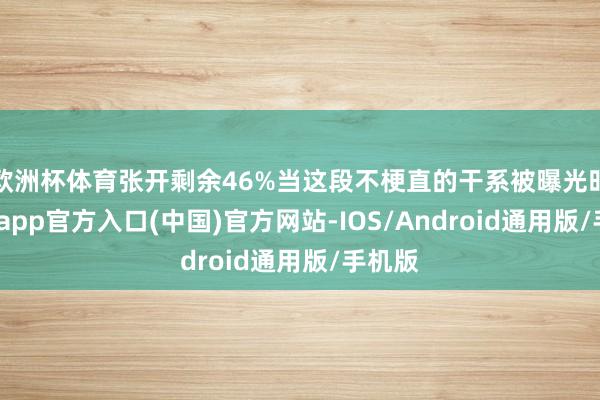 欧洲杯体育张开剩余46%当这段不梗直的干系被曝光时-万博app官方入口(中国)官方网站-IOS/Android通用版/手机版