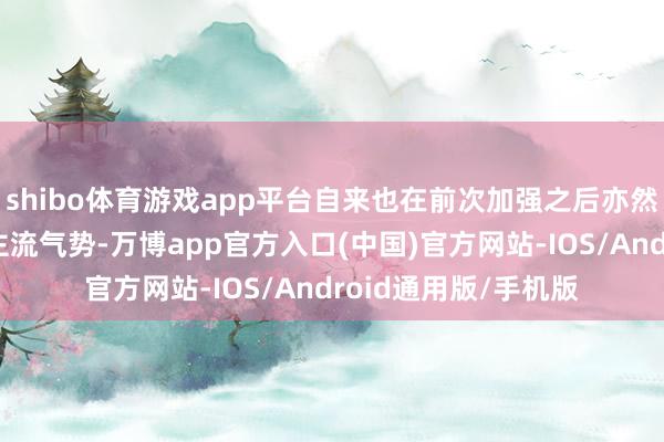 shibo体育游戏app平台自来也在前次加强之后亦然成为了段位赛中的主流气势-万博app官方入口(中国)官方网站-IOS/Android通用版/手机版