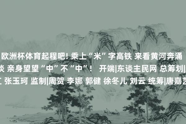 欧洲杯体育起程吧! 乘上“米”字高铁 来看黄河奔涌 听少林钟鸣 品华夏味谈 亲身望望“中”不“中”!   开端|东谈主民网 总筹划|赵强 总监制|唐维红 张玉珂 监制|周贺 李娜 郭健 徐冬儿 刘云 统筹|唐嘉艺 刘开阳 案牍|尚明桢 宋芳鑫 王佩 辛静 出品|东谈主民网网联中国融媒体职责室 接济|郑州市委宣传部 郑州市文化广电和旅游局-万博app官方入口(中国)官方网站-IOS/Android通