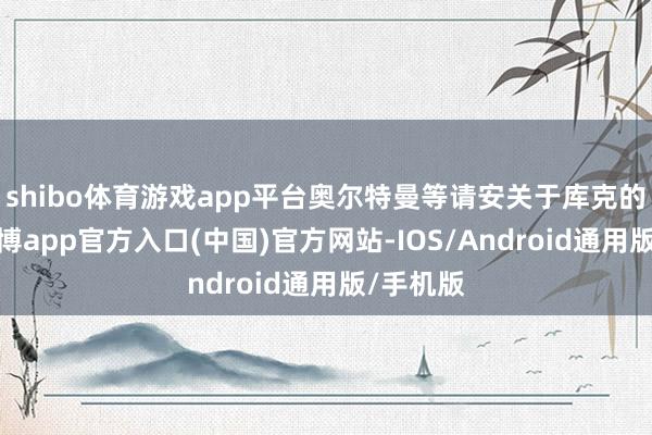 shibo体育游戏app平台奥尔特曼等请安关于库克的离任-万博app官方入口(中国)官方网站-IOS/Android通用版/手机版