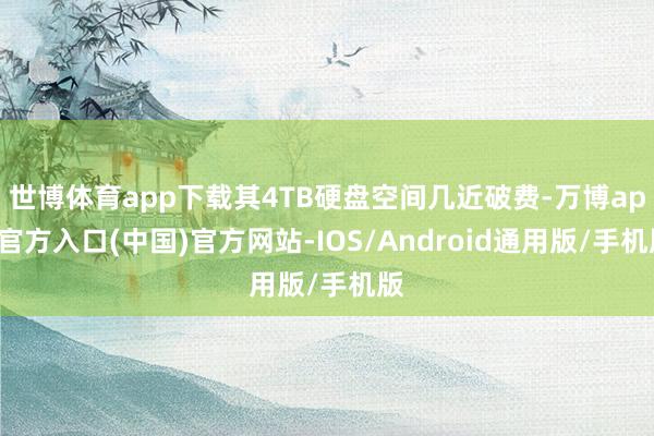 世博体育app下载其4TB硬盘空间几近破费-万博app官方入口(中国)官方网站-IOS/Android通用版/手机版