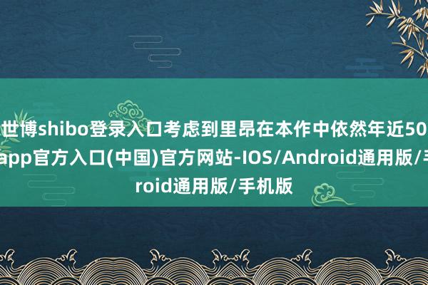 世博shibo登录入口考虑到里昂在本作中依然年近50-万博app官方入口(中国)官方网站-IOS/Android通用版/手机版